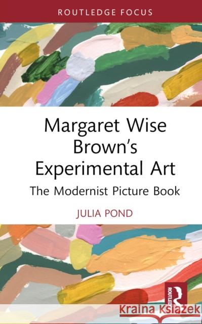 Margaret Wise Brown’s Experimental Art: The Modernist Picture Book Julia Pond 9781032727011 Taylor & Francis Ltd