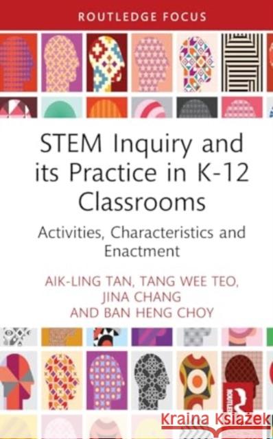 Stem Inquiry and Its Practice in K-12 Classrooms: Activities, Characteristics and Enactment Aik-Ling Tan Tang Wee Teo Jina Chang 9781032727578
