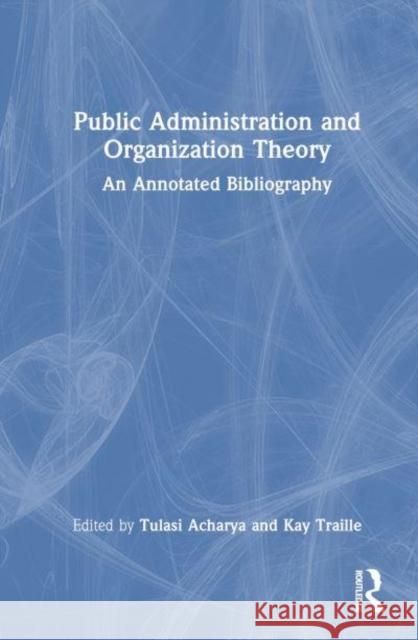 Public Administration and Organization Theory: An Annotated Bibliography Tulasi Acharya Kay Traille 9781032729138 Routledge India