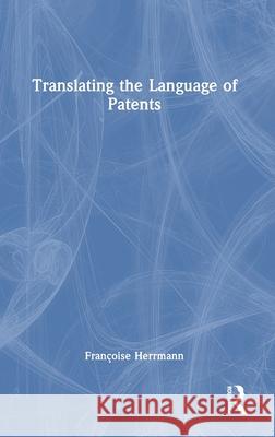 Translating the Language of Patents Fran?oise Herrmann 9781032729145 Routledge