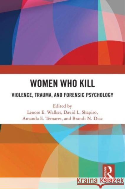 Women Who Kill: Violence, Trauma, and Forensic Psychology Lenore Walker David Shapiro Amanda E. Temares 9781032729169 Routledge