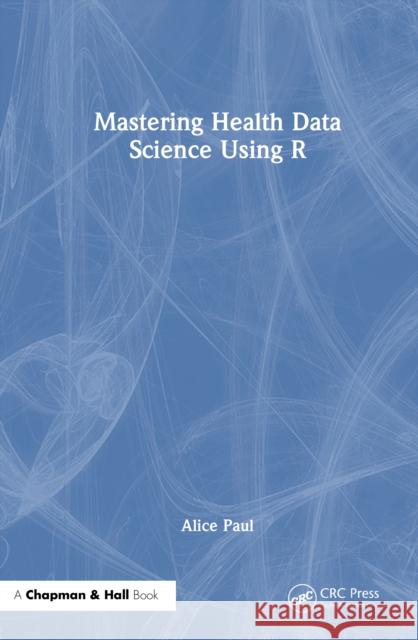 Mastering Health Data Science Using R Alice Paul 9781032729367 CRC Press