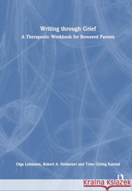 Writing Through Grief: A Therapeutic Workbook for Bereaved Parents Olga V. Lehmann Robert A. Neimeyer Trine Givin 9781032729718 Taylor & Francis Ltd