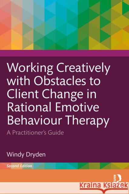Working Creatively with Obstacles to Client Change in Rational Emotive Behaviour Therapy: A Practitioner's Guide Windy Dryden 9781032729923 Routledge