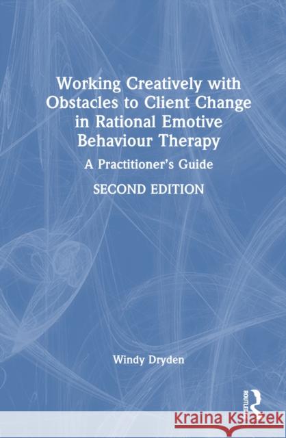 Working Creatively with Obstacles to Client Change in Rational Emotive Behaviour Therapy: A Practitioner's Guide Windy Dryden 9781032729947 Routledge