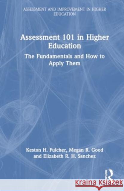 Assessment 101 in Higher Education: The Fundamentals and How to Apply Them Keston H. Fulcher Megan R. Good Elizabeth R. H. Sanchez 9781032730264 Routledge