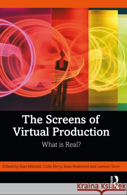 The Screens of Virtual Production: What Is Real? Sian Mitchell Colin Perry Sean Redmond 9781032730721