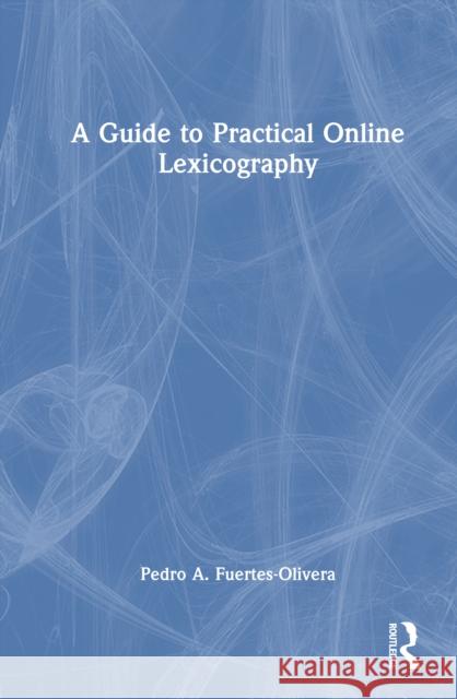 A Guide to Practical Online Lexicography Pedro A. Fuertes-Olivera 9781032731544 Routledge