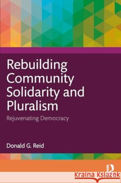 Rebuilding Community Solidarity and Pluralism: Rejuvenating Democracy Donald G. Reid 9781032731681 Routledge