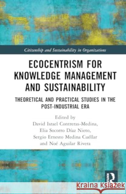 Ecocentrism for Knowledge Management and Sustainability: Theoretical and Practical Studies in the Post-Industrial Era David Israel Contreras-Medina Elia Socorro D?a Sergio Ernesto Medin 9781032731704