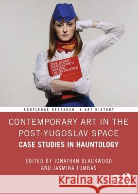 Contemporary Art in the Post-Yugoslav Space: Case Studies in Hauntology Jonathan Blackwood Jasmina Tumbas 9781032731803
