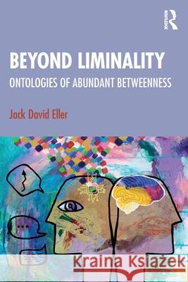 Beyond Liminality: Ontologies of Abundant Betweenness Jack David Eller 9781032732183