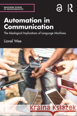 Automation in Communication: The Ideological Implications of Language Machines Lionel Wee 9781032732237 Routledge