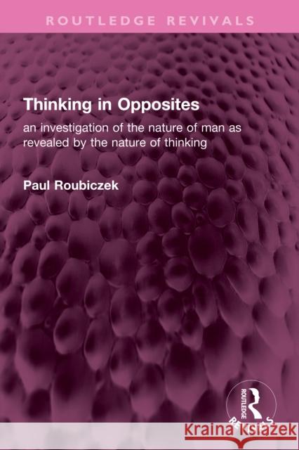 Thinking in Opposites: An Investigation of the Nature of Man as Revealed by the Nature of Thinking Paul Roubiczek 9781032732268 Routledge