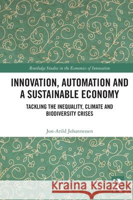 Innovation, Automation and a Sustainable Economy: Tackling the Inequality, Climate and Biodiversity Crises Jon-Arild (Nord University, Oslo, Norway) Johannessen 9781032732367 Routledge