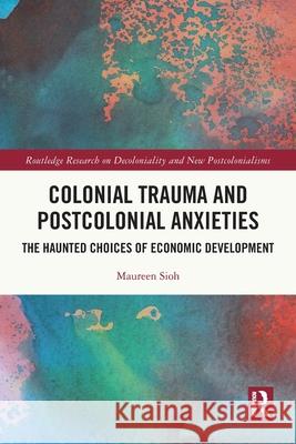 Colonial Trauma and Postcolonial Anxieties: The Haunted Choices of Economic Development Maureen Sioh 9781032732428 Routledge