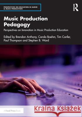 Music Production Pedagogy: Perspectives on Innovation in Music Production Education Brendan Anthony Carola Boehm Tim Canfer 9781032732435 Focal Press