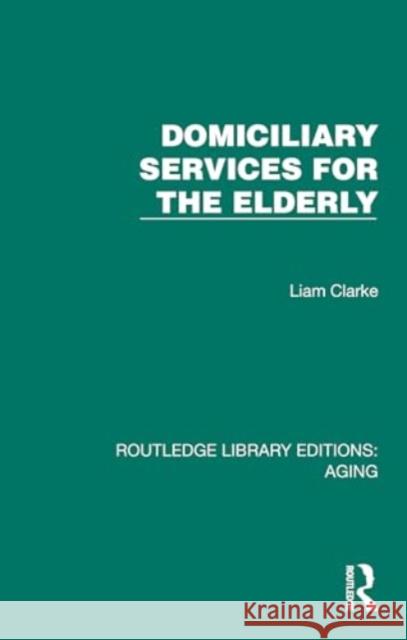 Domiciliary Services for the Elderly Liam (W.F.CLARKE@BTON.AC.UK - Undeliverable Oct 20. Case 01681956.) Clarke 9781032732671 Taylor & Francis Ltd