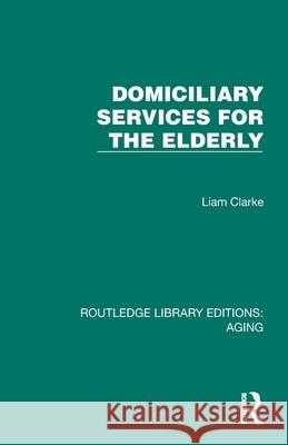 Domiciliary Services for the Elderly Liam (W.F.CLARKE@BTON.AC.UK - Undeliverable Oct 20. Case 01681956.) Clarke 9781032732701 Routledge