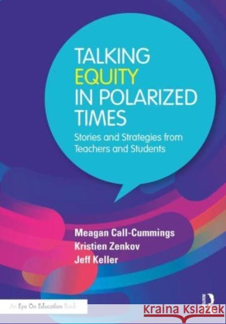 Talking Equity in Polarized Times: Stories and Strategies from Teachers and Students Meagan Call-Cummings Kristien Zenkov Jeff Keller 9781032732923