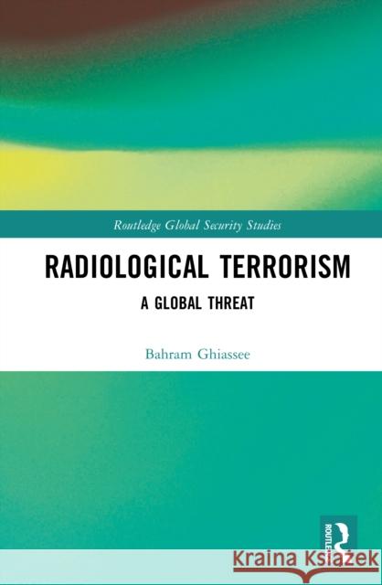 Radiological Terrorism: A Global Threat Bahram Ghiassee 9781032733326 Routledge