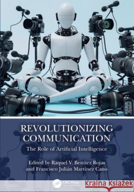 Revolutionizing Communication: The Role of Artificial Intelligence Raquel V. Ben?tez Rojas Francisco Juli?n Mart?nez Cano 9781032733425