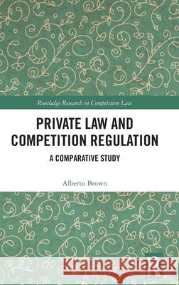 Private Law and Competition Regulation: A Comparative Study Alberto Brown 9781032733470 Routledge