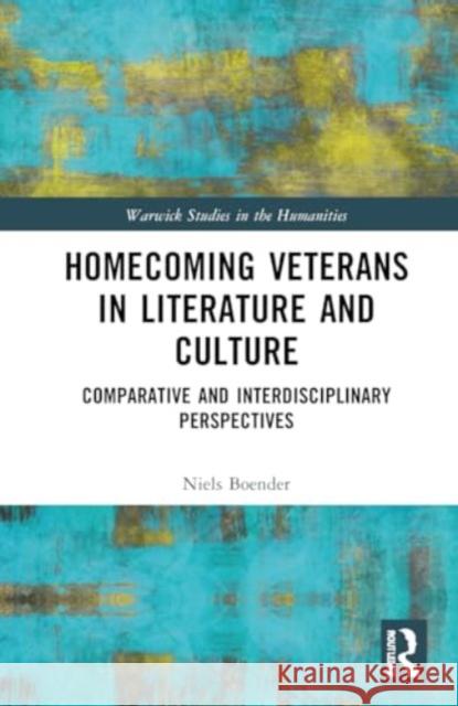 Homecoming Veterans in Literature and Culture: Comparative and Interdisciplinary Perspectives Niels Boender 9781032733548 Routledge