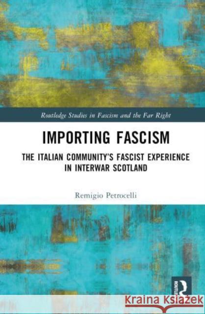 Importing Fascism: The Italian Community's Fascist Experience in Interwar Scotland Remigio Petrocelli 9781032733623 Routledge