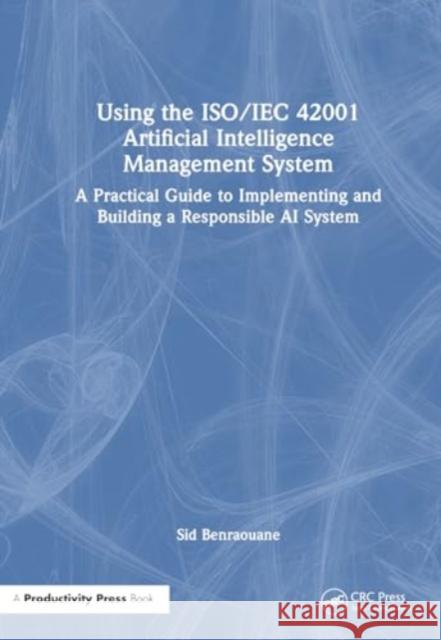 Using the Iso/Iec 42001 Artificial Intelligence Management System: A Practical Guide to Implementing and Building a Responsible AI System Sid Benraouane 9781032733975 Productivity Press