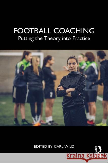 Football Coaching: Putting the Theory Into Practice Carl Wild 9781032734019 Routledge