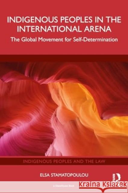 Indigenous Peoples in the International Arena: The Global Movement for Self-Determination Elsa Stamatopoulou 9781032734156 Routledge