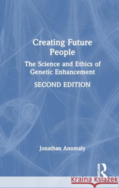 Creating Future People: The Science and Ethics of Genetic Enhancement Jonathan Anomaly 9781032734514 Taylor & Francis Ltd