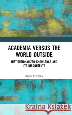 Academia Versus the World Outside: Institutionalized Knowledge and Its Discontents Bruce Fleming 9781032734590 Routledge