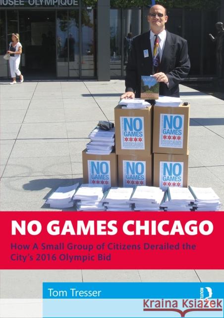 No Games Chicago: How a Small Group of Citizens Derailed the City's 2016 Olympic Bid Tom Tresser 9781032734736 Routledge