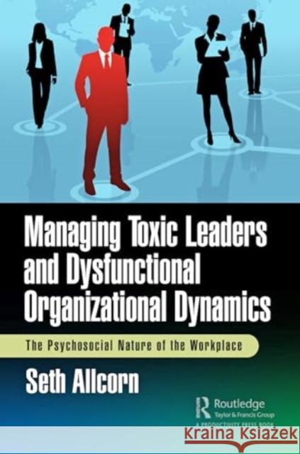 Managing Toxic Leaders and Dysfunctional Organizational Dynamics Seth Allcorn 9781032734903 Taylor & Francis Ltd