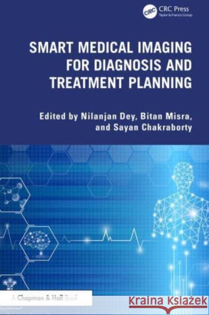 Smart Medical Imaging for Diagnosis and Treatment Planning Nilanjan Dey Bitan Misra Sayan Chakraborty 9781032735023 CRC Press