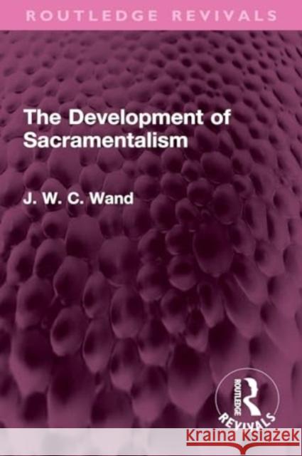 The Development of Sacramentalism J. W. C. Wand 9781032735047 Routledge