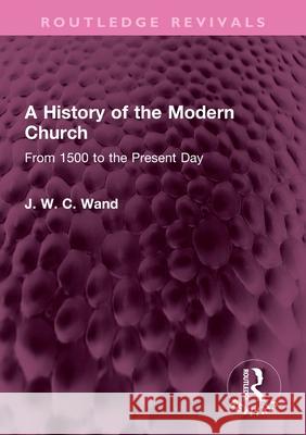 A History of the Modern Church: From 1500 to the Present Day J. W. C. Wand 9781032735092 Routledge