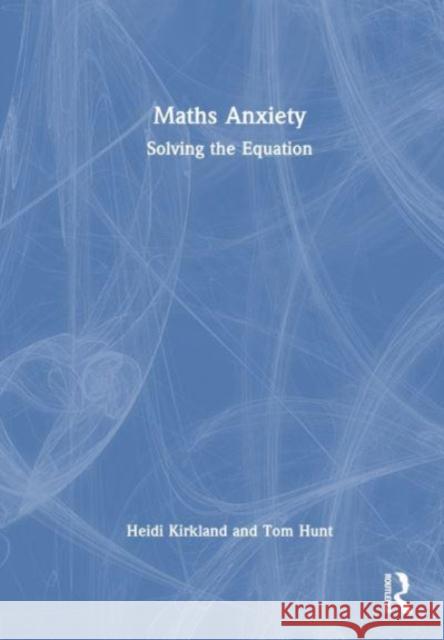 Maths Anxiety: Solving the Equation Heidi Kirkland Tom Hunt 9781032735443 Routledge