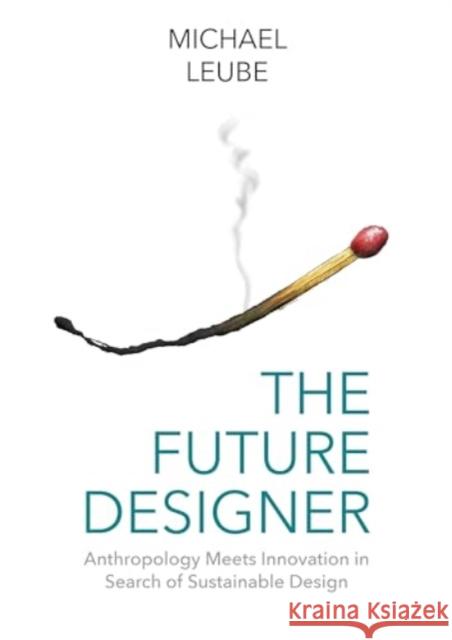 The Future Designer: Anthropology Meets Innovation in Search of Sustainable Design Michael Leube 9781032735559 Routledge