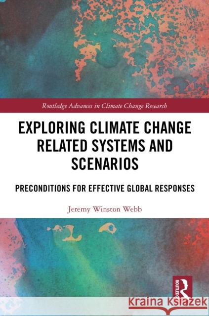 Exploring Climate Change Related Systems and Scenarios: Preconditions for Effective Global Responses Jeremy Webb 9781032735665