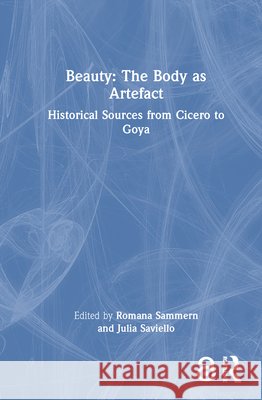 Beauty: The Body as Artefact: Historical Sources from Cicero to Goya Romana Sammern Julia Saviello 9781032735719 Routledge
