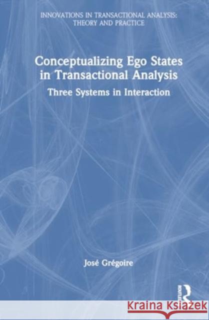 Conceptualizing Ego States in Transactional Analysis: Three Systems in Interaction Jos? Gr?goire 9781032735764 Routledge