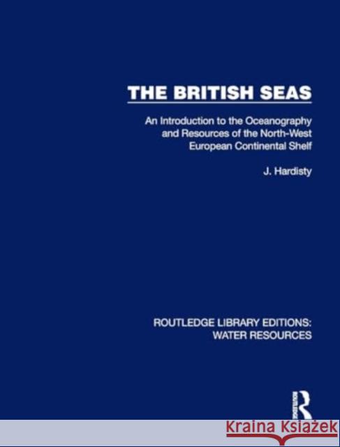 The British Seas: An Introduction to the Oceanography and Resources of the North-West European Continental Shelf Jack Hardisty 9781032735993