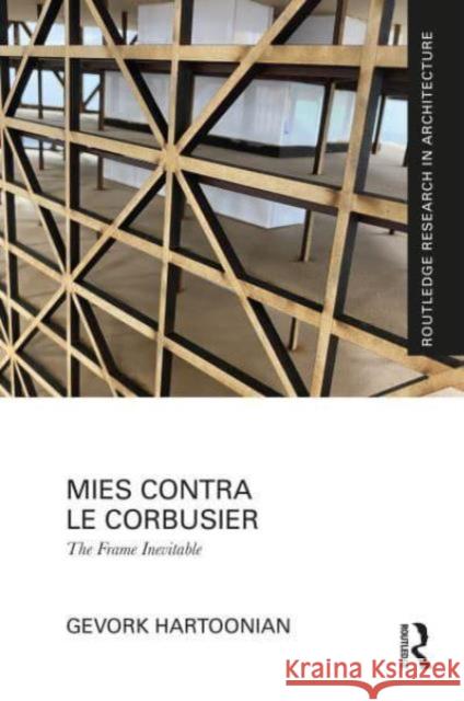 Mies Contra Le Corbusier: The Frame Inevitable Gevork Hartoonian 9781032736402