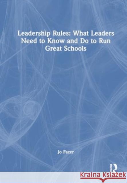 Leadership Rules: What Leaders Need to Know and Do to Run Great Schools Jo Facer 9781032736853 Routledge