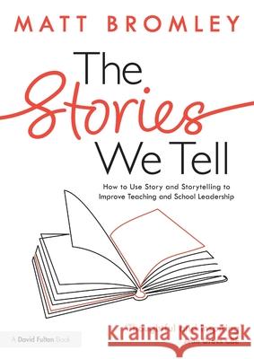 The Stories We Tell: Using Story and Storytelling to Improve Teaching and School Leadership Matt Bromley 9781032736938 Routledge