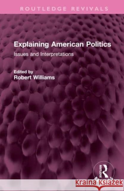Explaining American Politics: Issues and Interpretations Robert Williams 9781032737102