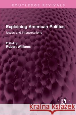 Explaining American Politics: Issues and Interpretations Robert Williams 9781032737119 Routledge